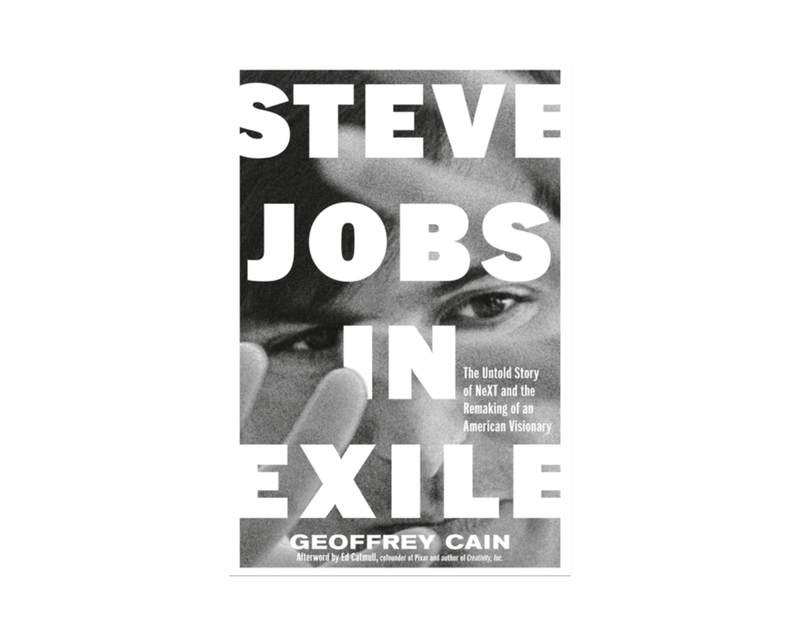 Steve Jobs in Exile: The Untold Story of Next and the Remaking of an American Visionary